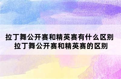 拉丁舞公开赛和精英赛有什么区别 拉丁舞公开赛和精英赛的区别